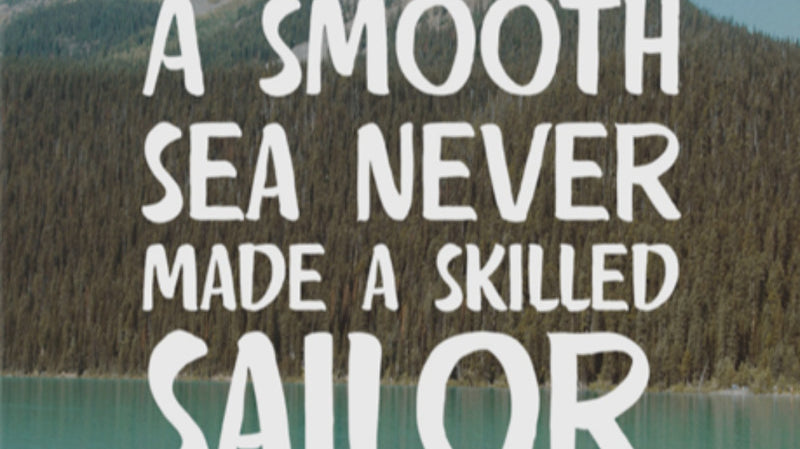 A Smooth Sea Never Made a Skilled Sailor!